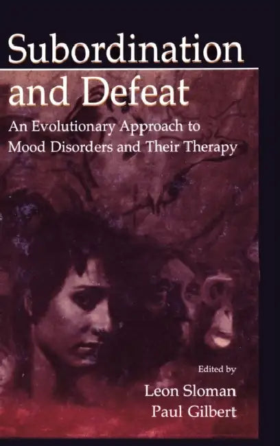 Subordination and Defeat: An Evolutionary Approach To Mood Disorders and Their Therapy by Leon Sloman, Paul Gilbert