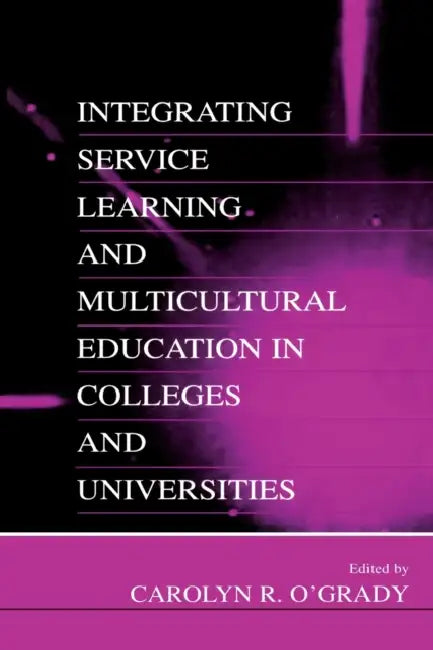Integrating Service Learning and Multicultural Education in Colleges and Universities by Carolyn R. O'Grady