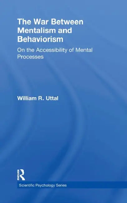 The War Between Mentalism and Behaviorism: On the Accessibility of Mental Processes by William R. Uttal