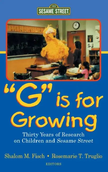G Is for Growing: Thirty Years of Research on Children and Sesame Street by Shalom M. Fisch, Rosemarie T. Truglio
