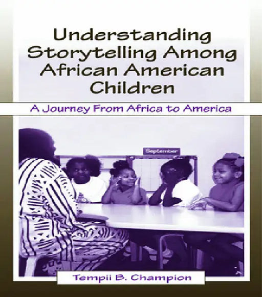 Understanding Storytelling Among African American Children: A Journey From Africa To America by Tempii B. Champion
