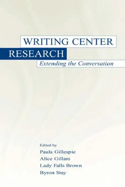 Writing Center Research: Extending the Conversation by Paula Gillespie, Alice Gillam, Lady Falls Brown