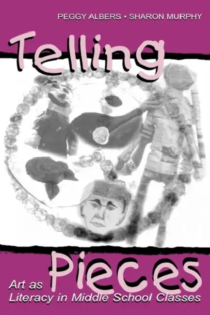 Telling Pieces: Art As Literacy in Middle School Classes by Peggy Albers