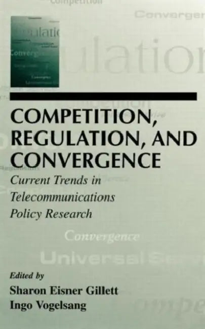 Competition, Regulation, and Convergence: Current Trends in Telecommunications Policy Research by Sharon E. Gillett, Ingo Vogelsang