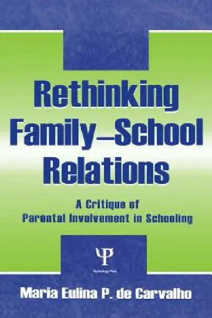 Rethinking Family-school Relations: A Critique of Parental involvement in Schooling by Maria Eulina De Carvalho