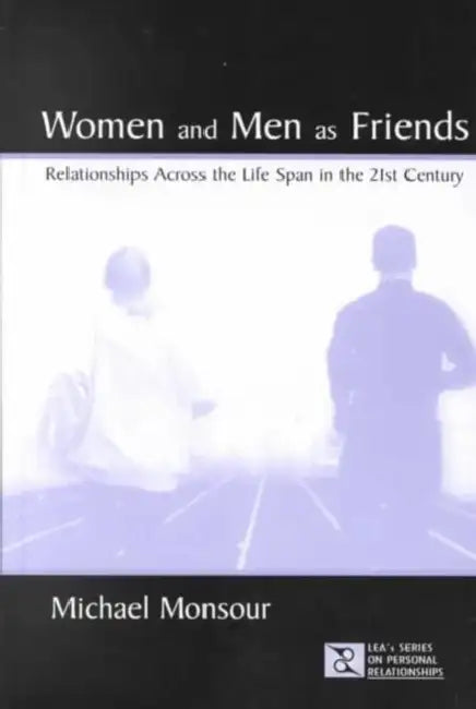 Women and Men As Friends: Relationships Across the Life Span in the 21st Century by Michael Monsour