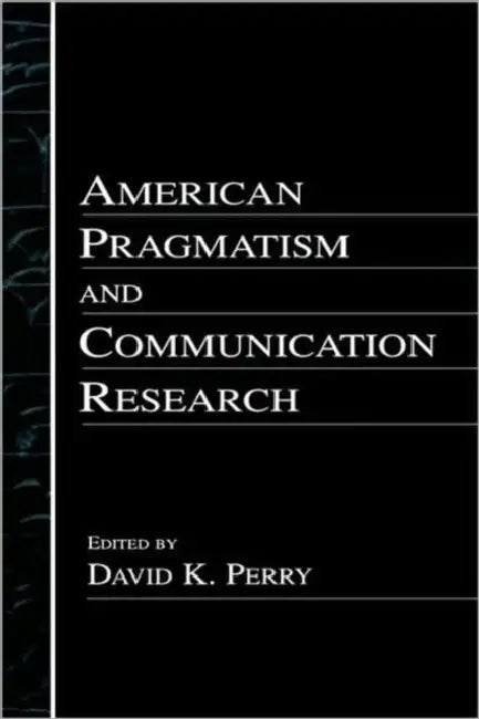 American Pragmatism and Communication Research by David K. Perry