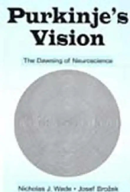 Purkinje's Vision: The Dawning of Neuroscience by Nicholas J. Wade
