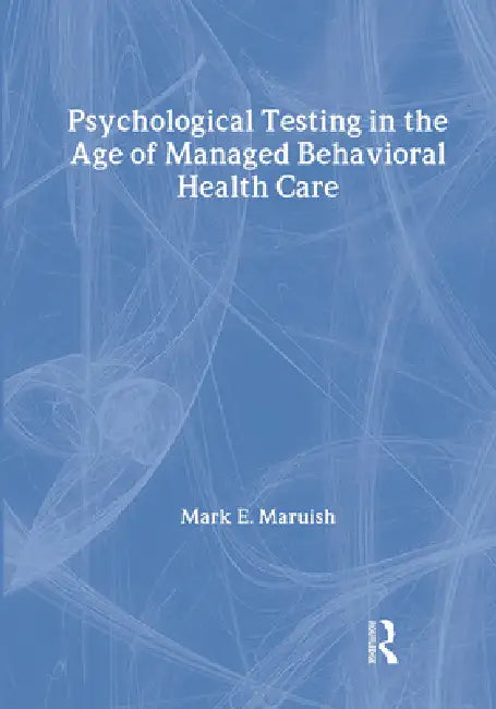 Psychological Testing in the Age of Managed Behavioral Health Care by Mark E. Maruish