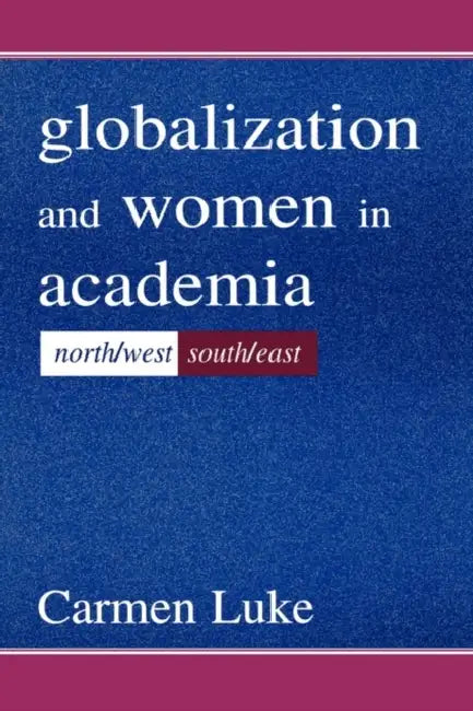 Globalization and Women in Academia: North/west-south/east by Carmen Luke