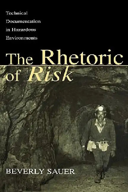 The Rhetoric of Risk: Technical Documentation in Hazardous Environments by Beverly A. Sauer