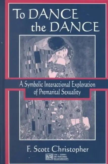 To Dance the Dance: A Symbolic Interactional Exploration of Premarital Sexuality by F. Scott Christopher