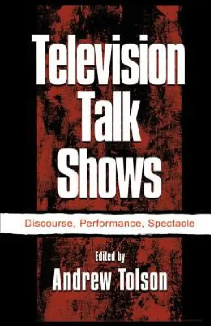 Television Talk Shows: Discourse, Performance, Spectacle by Andrew Tolson