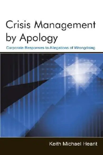Crisis Management by Apology: Corporate Response to Allegations of Wrongdoing by Keith Michael Hearit