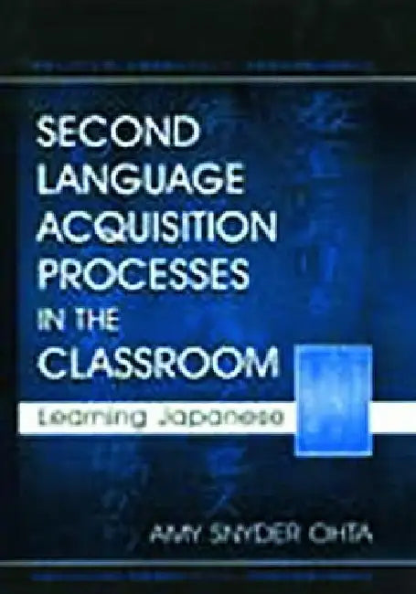 Second Language Acquisition Processes in the Classroom: Learning Japanese by Amy Snyder Ohta