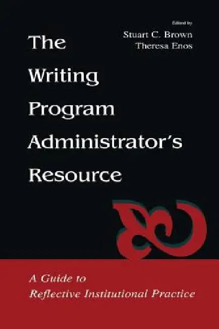 The Writing Program Administrator's Resource: A Guide to Reflective Institutional Practice by Stuart C. Brown