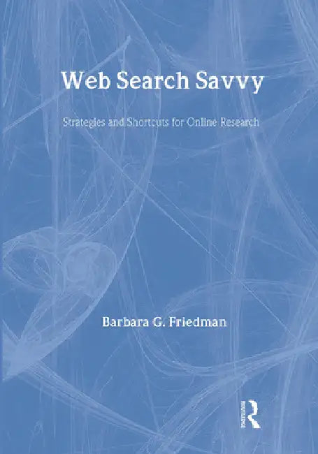 Web Search Savvy: Strategies And Shortcuts For Online Research by Barbara G. Friedman