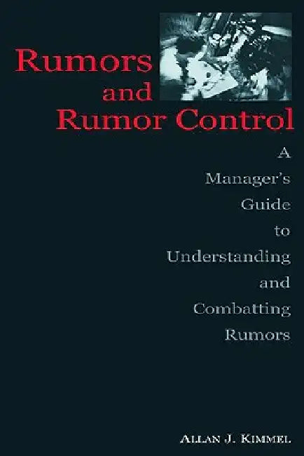 Rumors and Rumor Control: A Manager's Guide to Understanding and Combatting Rumors by Allan J. Kimmel