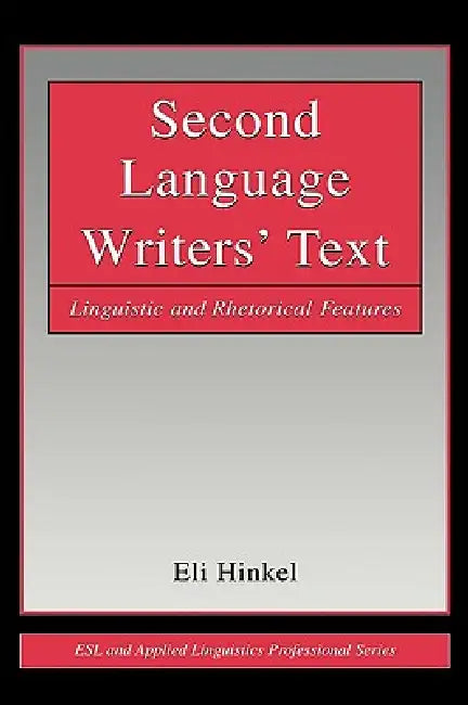 Second Language Writers' Text: Linguistic and Rhetorical Features by Eli Hinkel