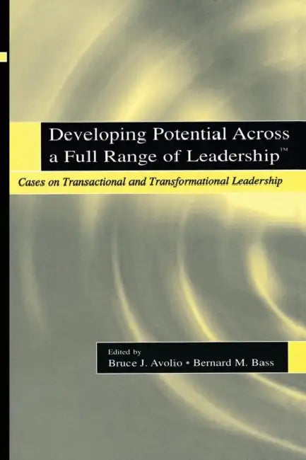 Developing Potential Across a Full Range of Leadership TM: Cases on Transactional and Transformational Leadership by Bruce J. Avolio, Bernard M. Bass