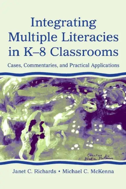 Integrating Multiple Literacies in K-8 Classrooms: Cases, Commentaries, and Practical Applications by Janet C. Richards