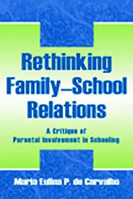 Rethinking Family-school Relations: A Critique of Parental involvement in Schooling by Maria Eulina de Carvalho