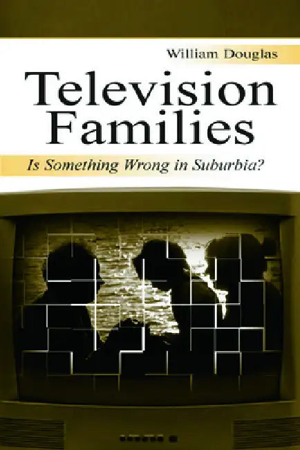 Television Families: Is Something Wrong in Suburbia? by William Douglas