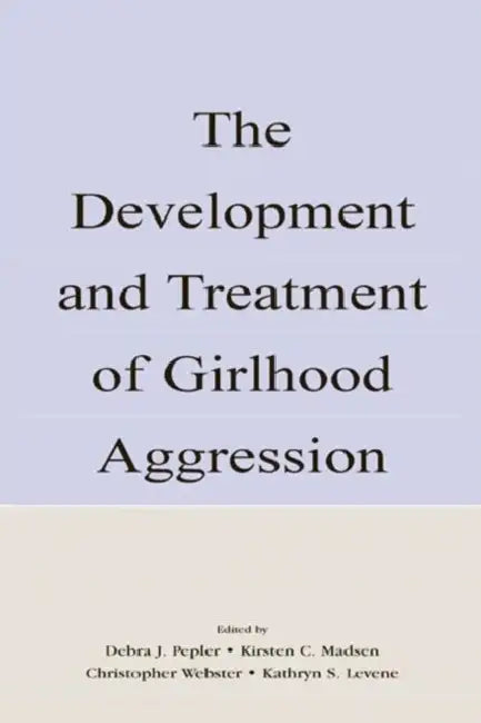 The Development and Treatment of Girlhood Aggression by Debra J. Pepler