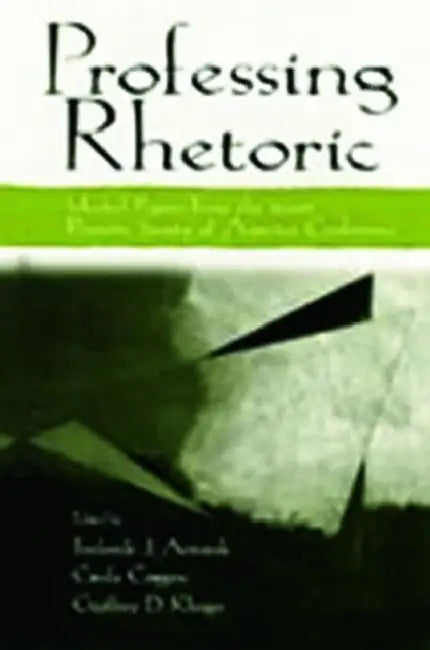 Professing Rhetoric: Selected Papers from the 2000 Rhetoric Society of America Conference by Frederick J. Antczak, Cinda Coggins, Geoffrey D. Klinger