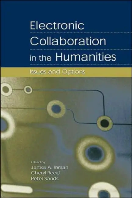 Electronic Collaboration in the Humanities: Issues and Options by James A. Inman, Cheryl Reed, Peter Sands