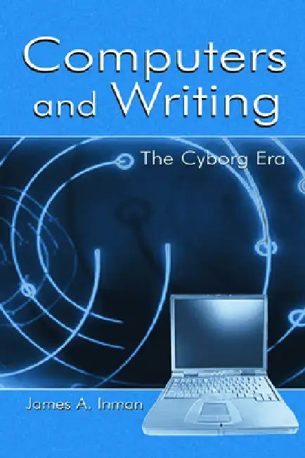 Computers and Writing: The Cyborg Era by James A. Inman