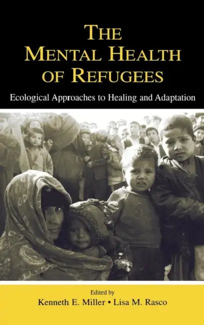 The Mental Health of Refugees: Ecological Approaches to Healing and Adaptation by Kenneth E. Miller, Lisa M. Rasco
