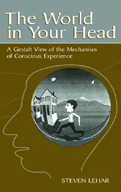 The World in Your Head: A Gestalt View of the Mechanism of Conscious Experience by Steven M. Lehar