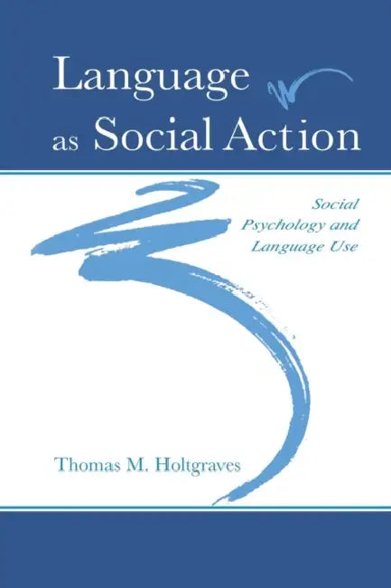 Language As Social Action: Social Psychology and Language Use by Thomas M. Holtgraves