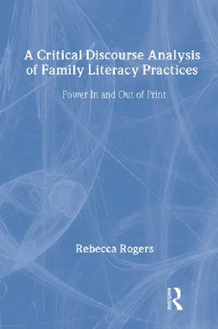 A Critical Discourse Analysis of Family Literacy Practices: Power in and Out of Print by Rebecca Rogers