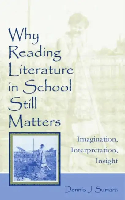 Why Reading Literature in School Still Matters: Imagination, Interpretation, Insight by Dennis J. Sumara