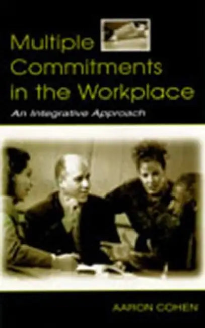 Multiple Commitments in the Workplace: An Integrative Approach by Aaron Cohen