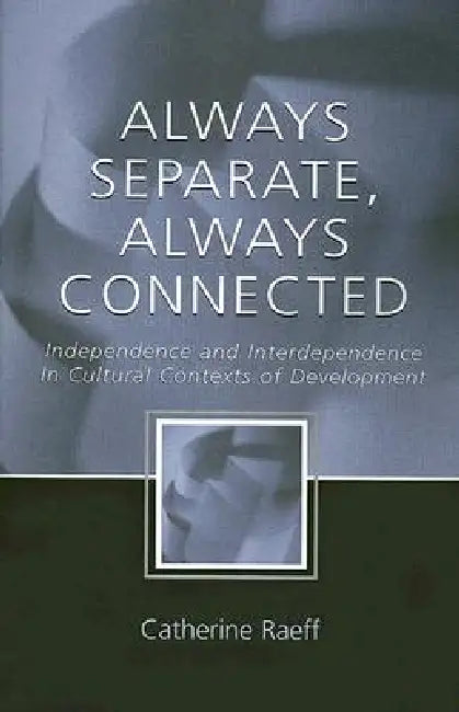 Always Separate, Always Connected: Independence and Interdependence in Cultural Contexts of Development by Catherine Raeff