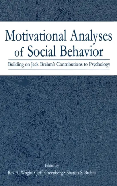Motivational Analyses of Social Behavior: Building on Jack Brehm's Contributions to Psychology by Rex A. Wright