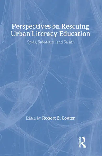 Perspectives on Rescuing Urban Literacy Education: Spies, Saboteurs, and Saints by Robert B. Cooter