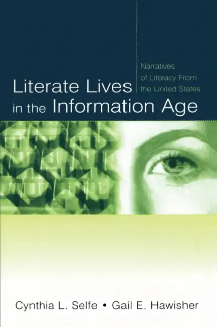 Literate Lives in the Information Age: Narratives of Literacy from the United States by Cynthia L. Selfe, Gail E. Hawisher