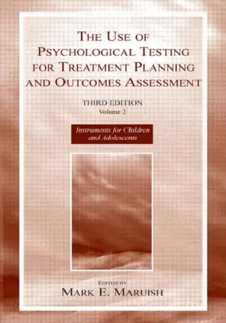 The Use of Psychological Testing for Treatment Planning and Outcomes Assessment: Instruments for Children and Adolescents by Mark E. Maruish