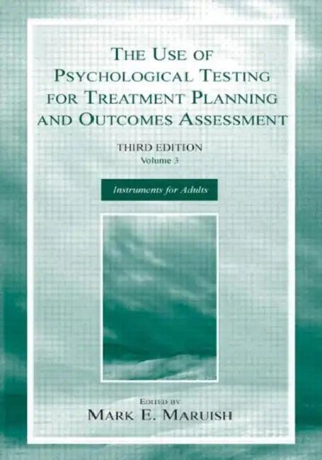 The Use of Psychological Testing for Treatment Planning and Outcomes Assessment: Instruments for Adults by Mark E. Maruish