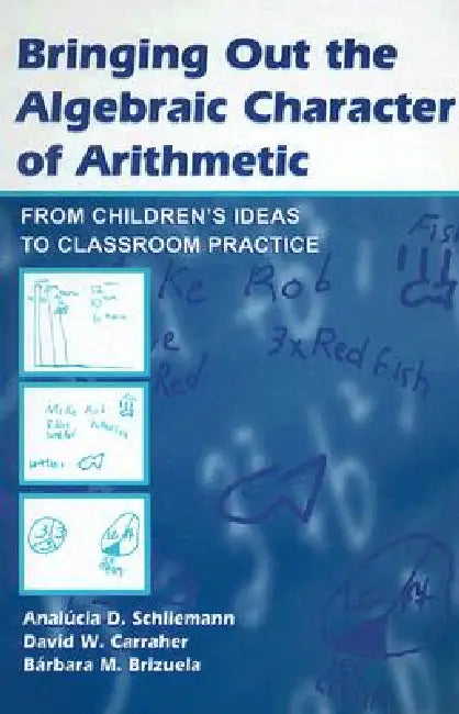 Bringing Out the Algebraic Character of Arithmetic: From Children's Ideas to Classroom Practice [With CDROM] by Analúcia D. Schliemann