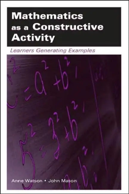 Mathematics as a Constructive Activity: Learners Generating Examples by Anne Watson, John Mason