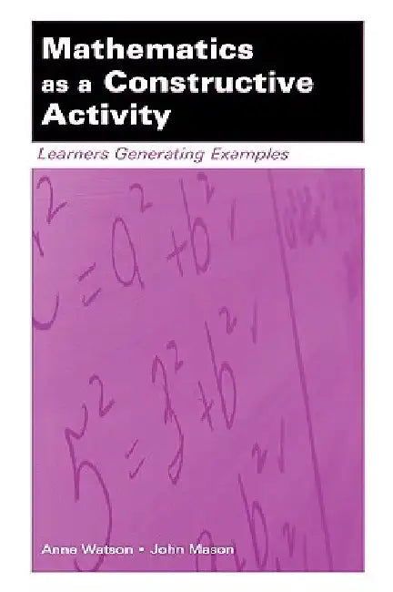 Mathematics as a Constructive Activity: Learners Generating Examples by Anne Watson