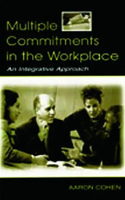 Multiple Commitments in the Workplace: An Integrative Approach by Aaron Cohen