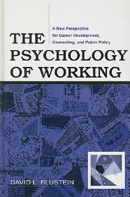 The Psychology of Working: A New Perspective for Career Development, Counseling, and Public Policy by David Blustein
