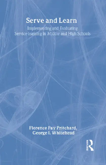 Serve and Learn: Implementing and Evaluating Service-Learning in Middle and High Schools by Florence Fay Pritchard, George I. Whitehead III