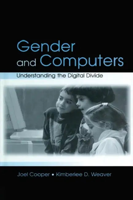 Gender and Computers: Understanding the Digital Divide by Joel Cooper, Kimberlee D. Weaver
